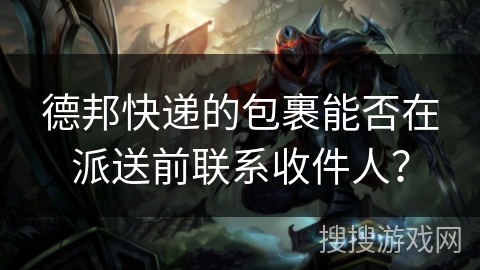 德邦快递的包裹能否在派送前联系收件人？
