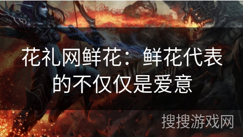 花礼网鲜花:鲜花代表的不仅仅是爱意 花礼网鲜花:鲜花代表的不仅仅是爱意