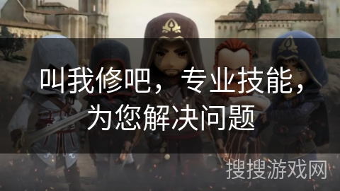 叫我修吧，专业技能，为您解决问题