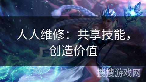 人人维修：共享技能，创造价值