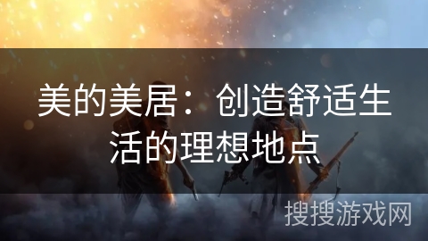 美的美居：创造舒适生活的理想地点