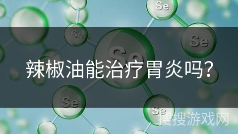 辣椒油能治疗胃炎吗？