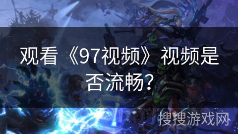 观看《97视频》视频是否流畅？
