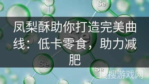 凤梨酥助你打造完美曲线：低卡零食，助力减肥