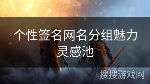 个性签名网名分组魅力灵感池