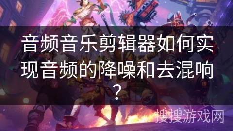 音频音乐剪辑器如何实现音频的降噪和去混响? 音频音乐剪辑器如何实现音频的降噪和去混响?