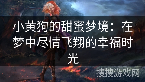 小黄狗的甜蜜梦境:在梦中尽情飞翔的幸福时光 小黄狗的甜蜜梦境:在梦中尽情飞翔的幸福时光