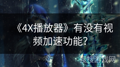《4X播放器》有没有视频加速功能？