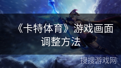 《卡特体育》游戏画面调整方法
