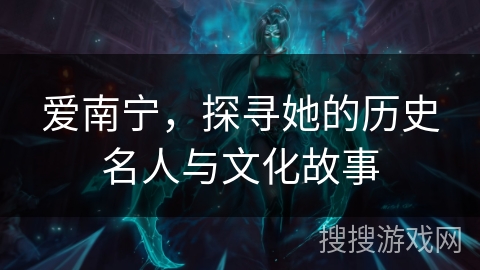 爱南宁，探寻她的历史名人与文化故事