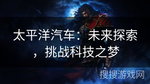 太平洋汽车：未来探索，挑战科技之梦