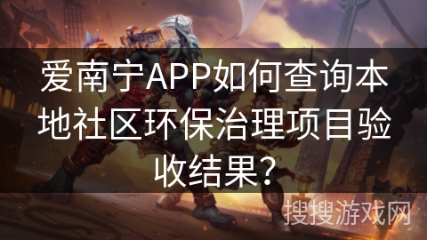 爱南宁APP如何查询本地社区环保治理项目验收结果？