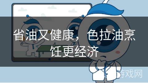 省油又健康，色拉油烹饪更经济