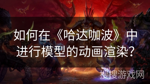 如何在《哈达咖波》中进行模型的动画渲染？