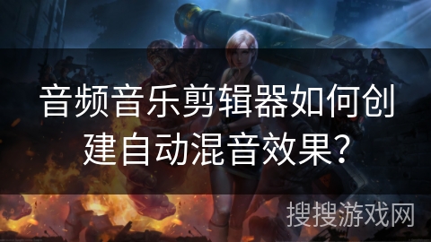 音频音乐剪辑器如何创建自动混音效果？