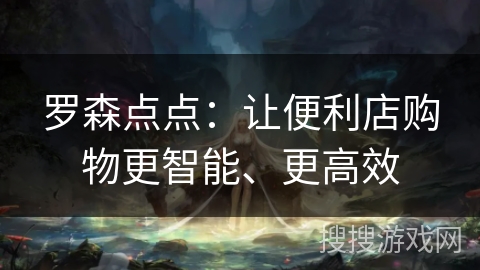 罗森点点：让便利店购物更智能、更高效