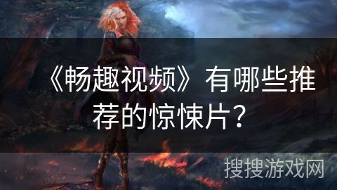 《畅趣视频》有哪些推荐的惊悚片？