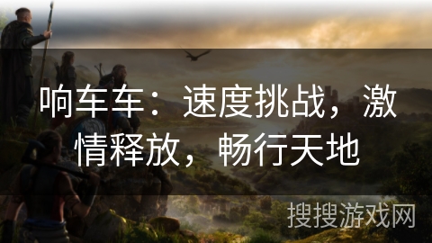 响车车：速度挑战，激情释放，畅行天地
