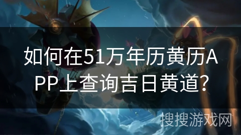 如何在51万年历黄历APP上查询吉日黄道？