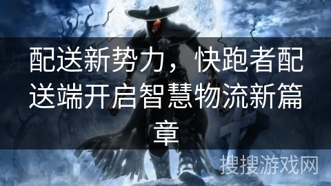 配送新势力，快跑者配送端开启智慧物流新篇章