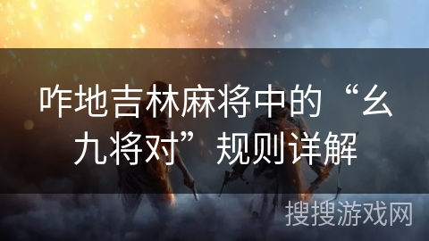 咋地吉林麻将中的“幺九将对”规则详解