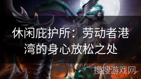 休闲庇护所:劳动者港湾的身心放松之处 休闲庇护所:劳动者港湾的身心放松之处