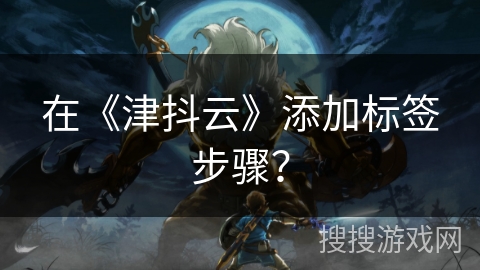 在《津抖云》添加标签步骤？