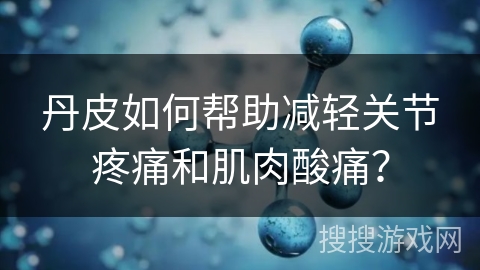 丹皮如何帮助减轻关节疼痛和肌肉酸痛？