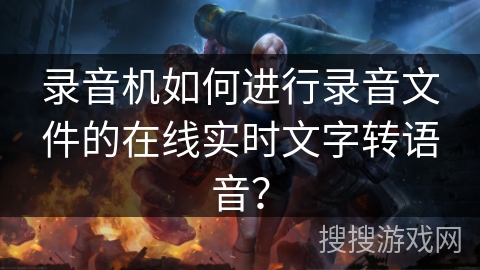 录音机如何进行录音文件的在线实时文字转语音？