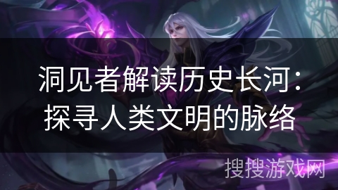 洞见者解读历史长河：探寻人类文明的脉络
