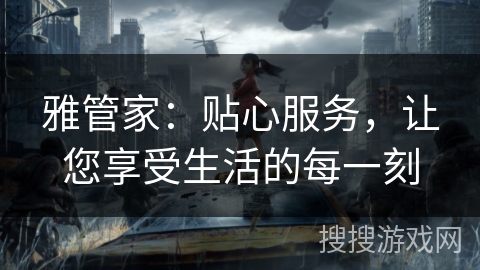雅管家：贴心服务，让您享受生活的每一刻