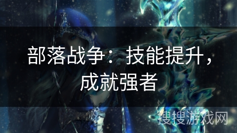 部落战争：技能提升，成就强者