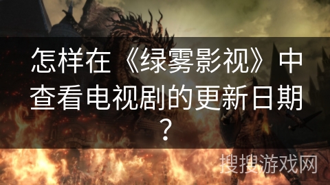 怎样在《绿雾影视》中查看电视剧的更新日期? 怎样在《绿雾影视》中查看电视剧的更新日期?