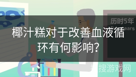 椰汁糕对于改善血液循环有何影响？
