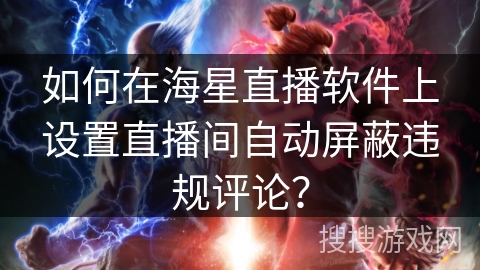 如何在海星直播软件上设置直播间自动屏蔽违规评论? 如何在海星直播软件上设置直播间自动屏蔽违规评论?
