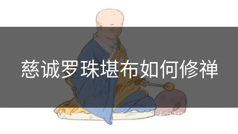 慈诚罗珠堪布如何修禅