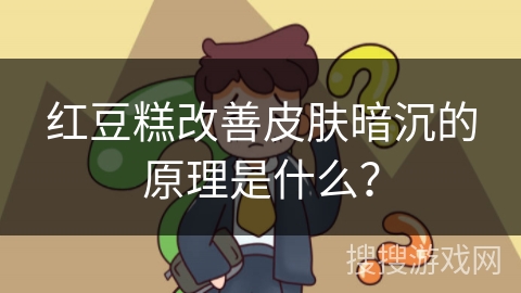 红豆糕改善皮肤暗沉的原理是什么？