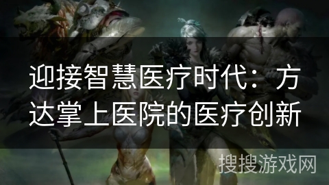 迎接智慧医疗时代：方达掌上医院的医疗创新
