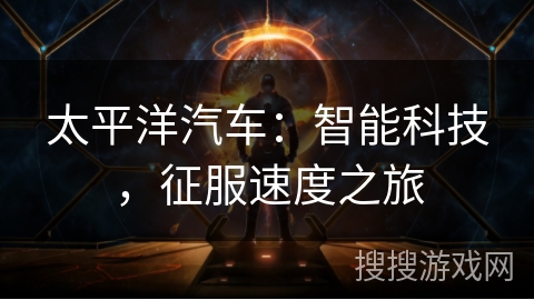 太平洋汽车：智能科技，征服速度之旅