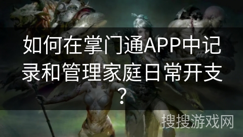 如何在掌门通APP中记录和管理家庭日常开支？