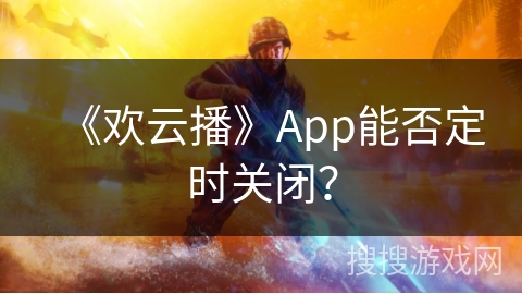 《欢云播》App能否定时关闭？