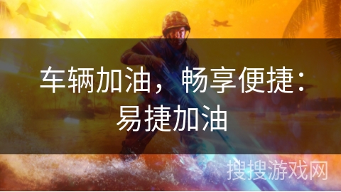 车辆加油，畅享便捷：易捷加油