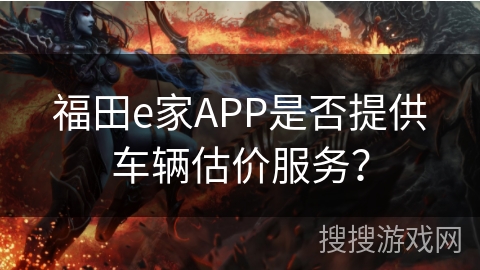 福田e家APP是否提供车辆估价服务？