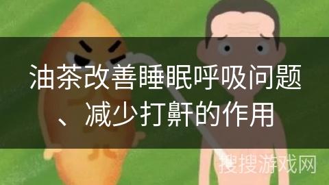 油茶改善睡眠呼吸问题、减少打鼾的作用
