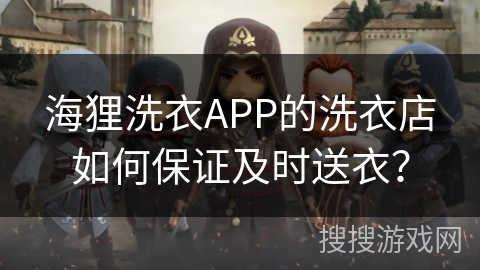 海狸洗衣APP的洗衣店如何保证及时送衣？