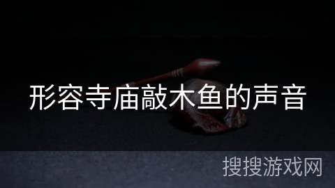 形容寺庙敲木鱼的声音 形容寺庙敲木鱼的声音