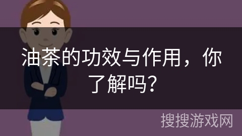 油茶的功效与作用，你了解吗？