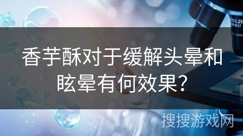 香芋酥对于缓解头晕和眩晕有何效果？