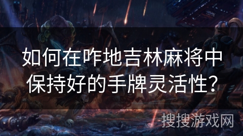 如何在咋地吉林麻将中保持好的手牌灵活性？