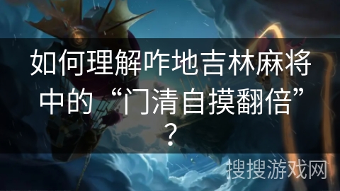 如何理解咋地吉林麻将中的“门清自摸翻倍”? 如何理解咋地吉林麻将中的“门清自摸翻倍”?